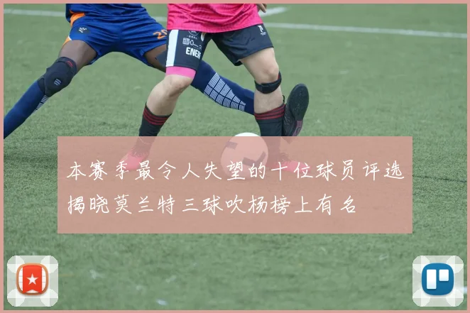 本赛季最令人失望的十位球员评选揭晓莫兰特三球吹杨榜上有名