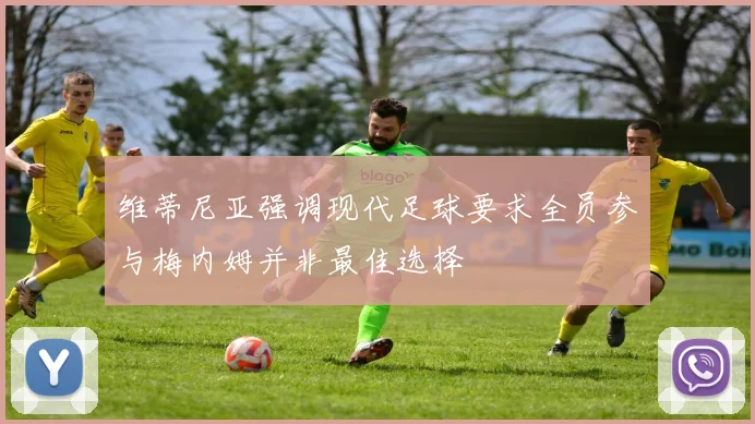 维蒂尼亚强调现代足球要求全员参与梅内姆并非最佳选择