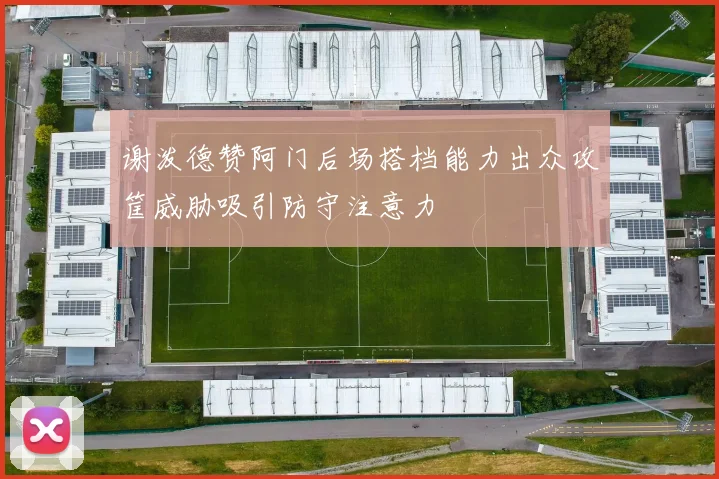 谢泼德赞阿门后场搭档能力出众攻筐威胁吸引防守注意力