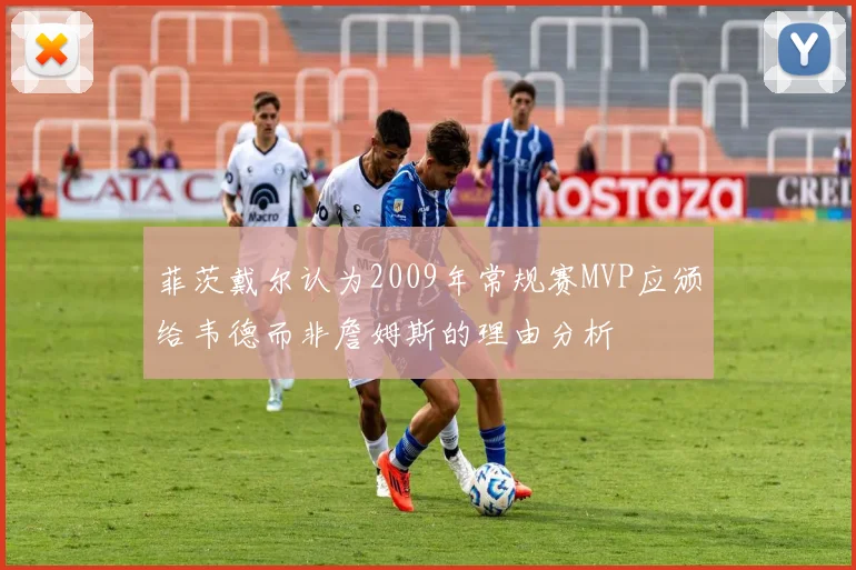 菲茨戴尔认为2009年常规赛MVP应颁给韦德而非詹姆斯的理由分析