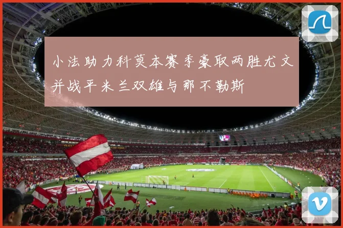 小法助力科莫本赛季豪取两胜尤文并战平米兰双雄与那不勒斯
