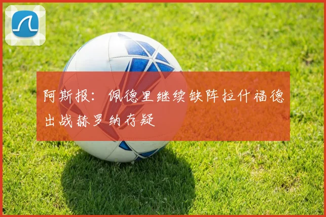 阿斯报：佩德里继续缺阵拉什福德出战赫罗纳存疑