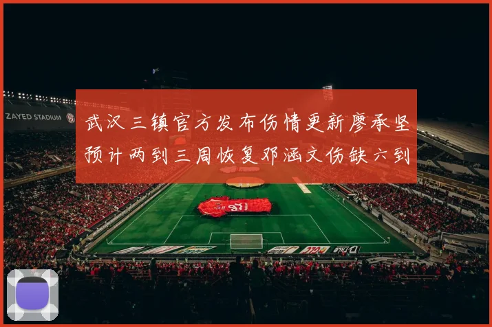 武汉三镇官方发布伤情更新廖承坚预计两到三周恢复邓涵文伤缺六到八周