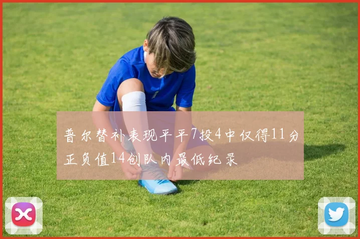 普尔替补表现平平7投4中仅得11分正负值14创队内最低纪录