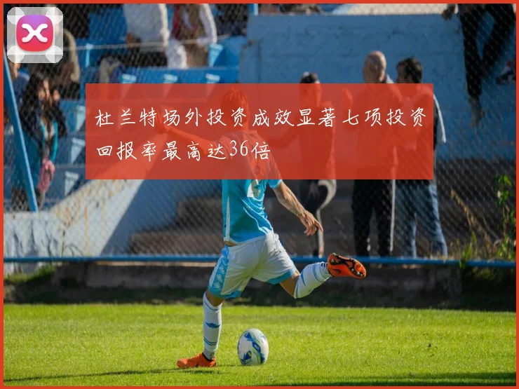 杜兰特场外投资成效显著七项投资回报率最高达36倍