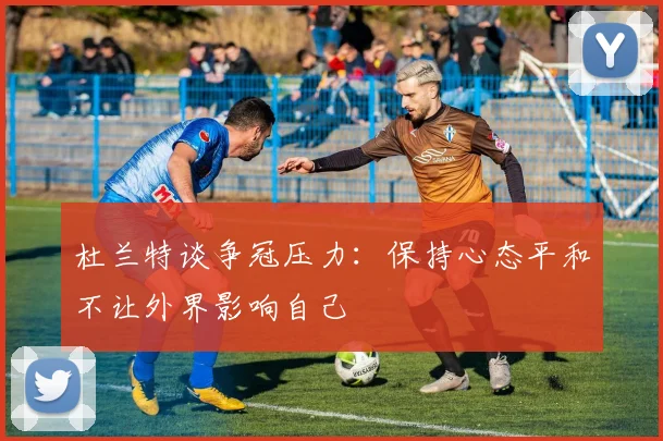 杜兰特谈争冠压力：保持心态平和不让外界影响自己