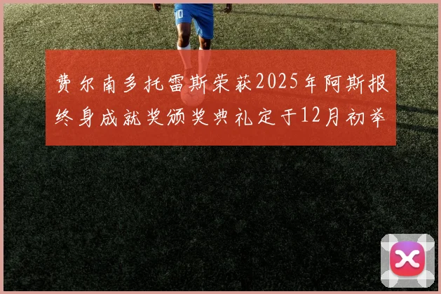 费尔南多托雷斯荣获2025年阿斯报终身成就奖颁奖典礼定于12月初举行