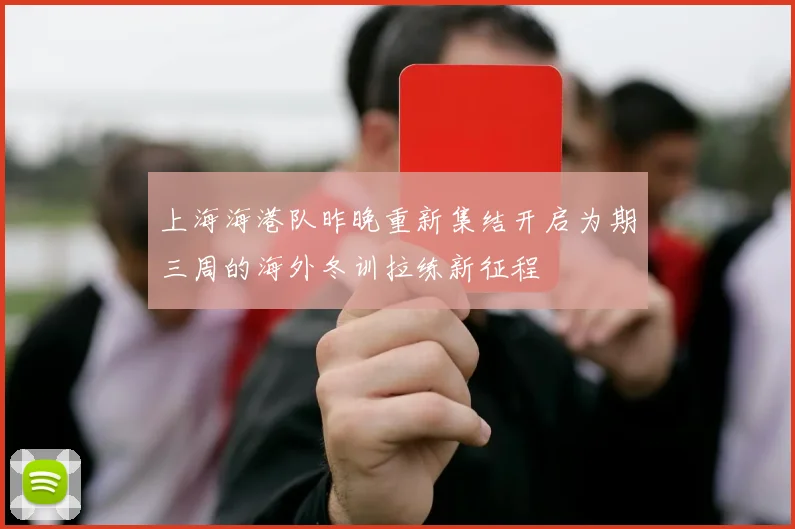 上海海港队昨晚重新集结开启为期三周的海外冬训拉练新征程