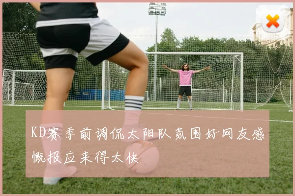 KD赛季前调侃太阳队氛围好网友感慨报应来得太快