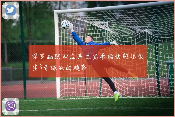 保罗幽默回应弗兰克承诺快船退役其3号球衣的趣事
