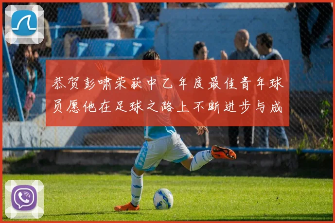 恭贺彭啸荣获中乙年度最佳青年球员愿他在足球之路上不断进步与成长