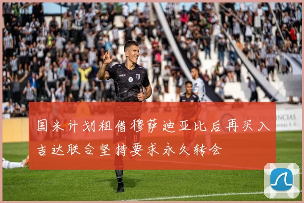 国米计划租借穆萨迪亚比后再买入吉达联合坚持要求永久转会