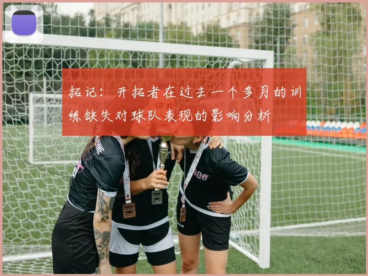 拓记：开拓者在过去一个多月的训练缺失对球队表现的影响分析