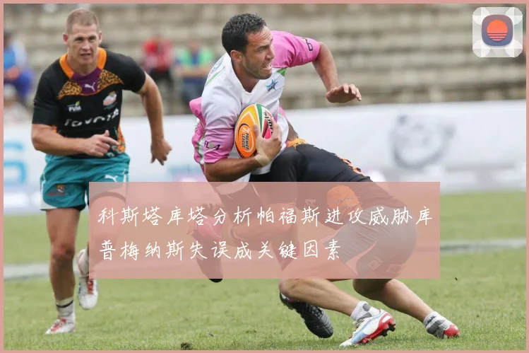 科斯塔库塔分析帕福斯进攻威胁库普梅纳斯失误成关键因素