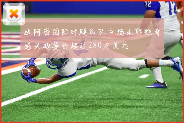 迈阿密国际对飓风队中场米耶维奇感兴趣要价超过280万美元