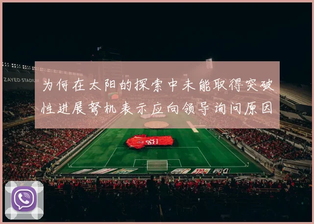 为何在太阳的探索中未能取得突破性进展弩机表示应向领导询问原因