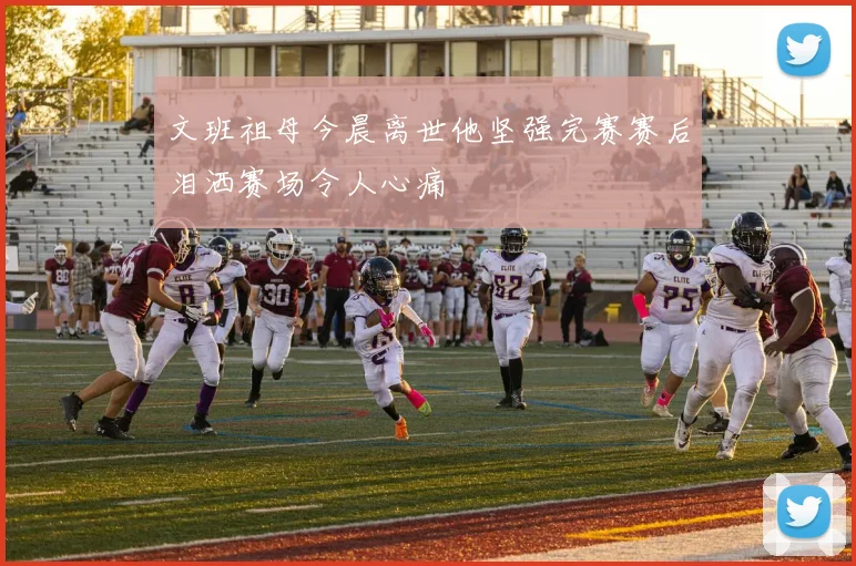 文班祖母今晨离世他坚强完赛赛后泪洒赛场令人心痛