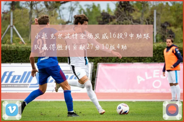 小迈克尔波特全场发威16投9中助球队赢得胜利贡献27分10板4助