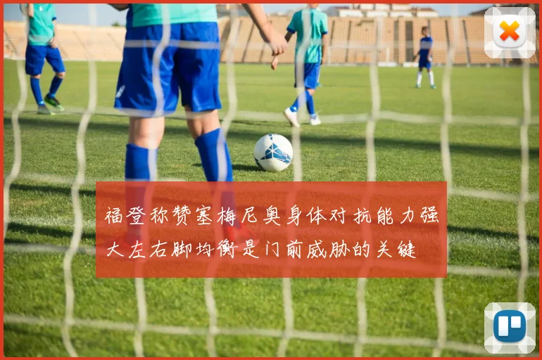 福登称赞塞梅尼奥身体对抗能力强大左右脚均衡是门前威胁的关键