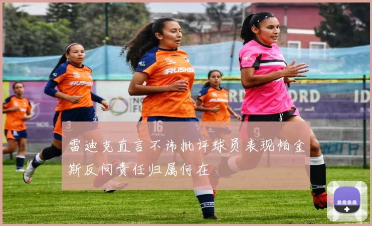 雷迪克直言不讳批评球员表现帕金斯反问责任归属何在