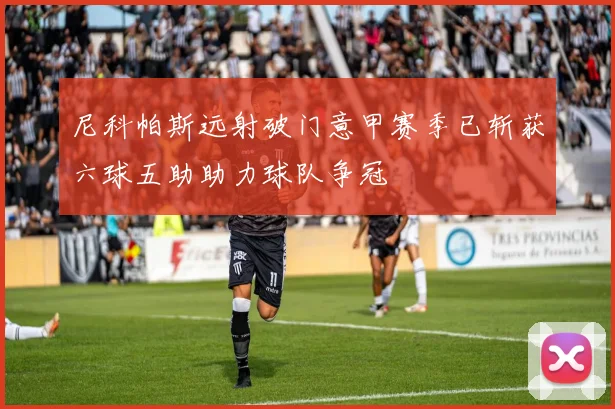 尼科帕斯远射破门意甲赛季已斩获六球五助助力球队争冠
