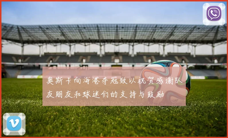 奥斯卡向海港夺冠致以祝贺感谢队友朋友和球迷们的支持与鼓励