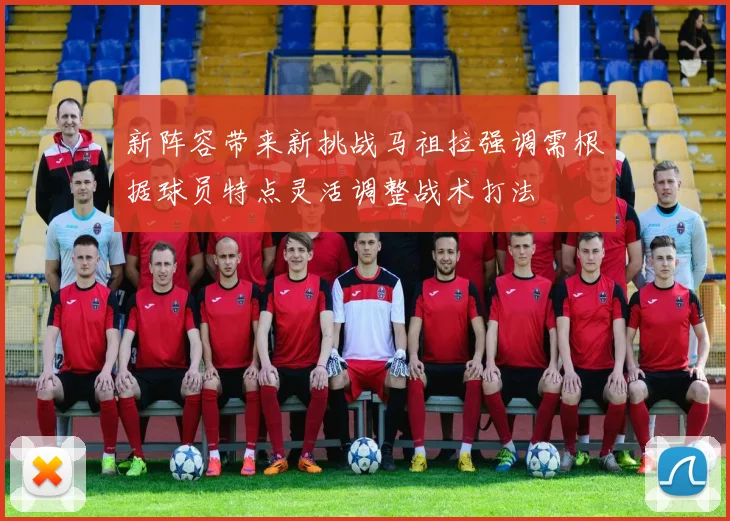 新阵容带来新挑战马祖拉强调需根据球员特点灵活调整战术打法