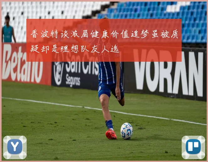 香波特谈浓眉健康价值追梦虽被质疑却是理想队友人选