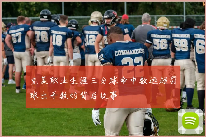 克莱职业生涯三分球命中数远超罚球出手数的背后故事