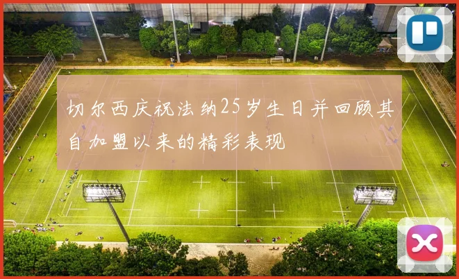 切尔西庆祝法纳25岁生日并回顾其自加盟以来的精彩表现