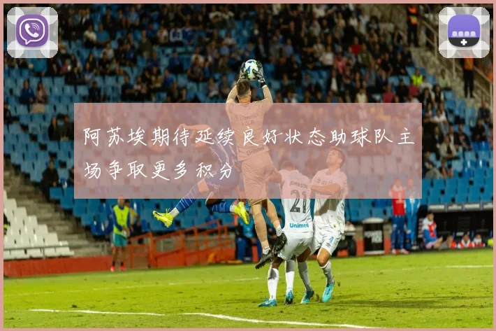 阿苏埃期待延续良好状态助球队主场争取更多积分
